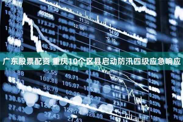 广东股票配资 重庆10个区县启动防汛四级应急响应