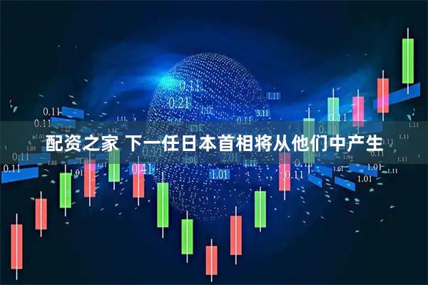 配资之家 下一任日本首相将从他们中产生