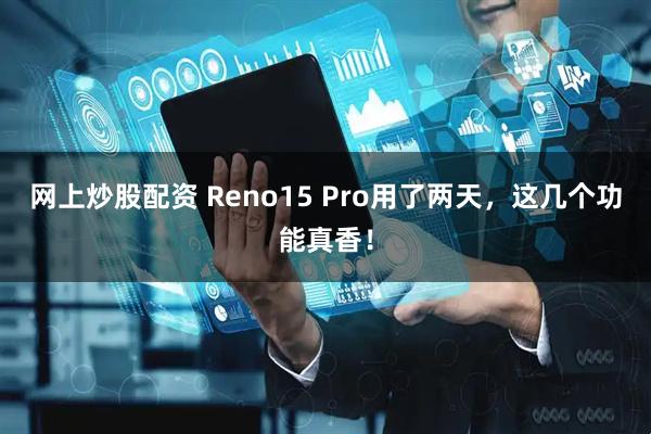 网上炒股配资 Reno15 Pro用了两天，这几个功能真香！