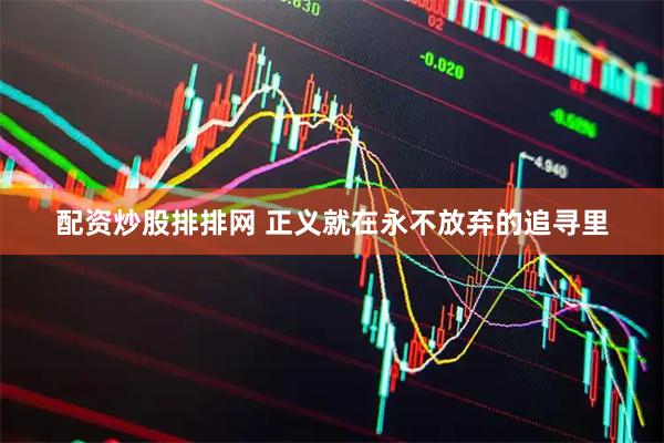 配资炒股排排网 正义就在永不放弃的追寻里