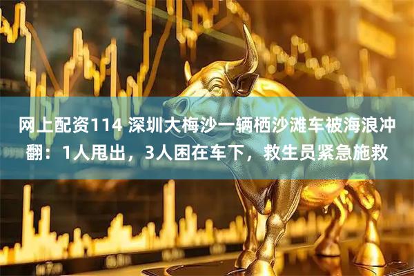 网上配资114 深圳大梅沙一辆栖沙滩车被海浪冲翻：1人甩出，3人困在车下，救生员紧急施救