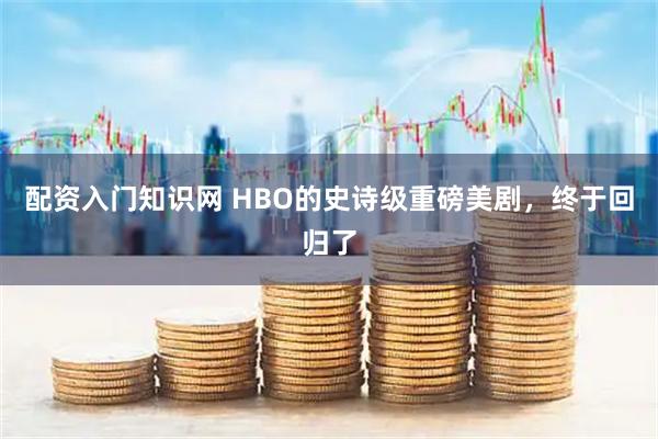 配资入门知识网 HBO的史诗级重磅美剧，终于回归了